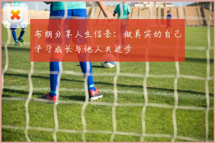 布朗分享人生信条：做真实的自己学习成长与他人共进步